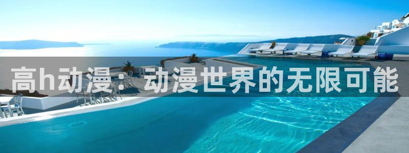 58动漫官网：高h动漫：动漫世界的无限可能