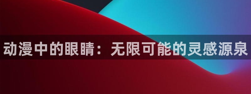 58动漫网的网址：动漫中的眼睛：无限可能的灵感源泉
